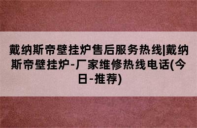 戴纳斯帝壁挂炉售后服务热线|戴纳斯帝壁挂炉-厂家维修热线电话(今日-推荐)